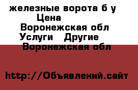 железные ворота б/у › Цена ­ 8 000 - Воронежская обл. Услуги » Другие   . Воронежская обл.